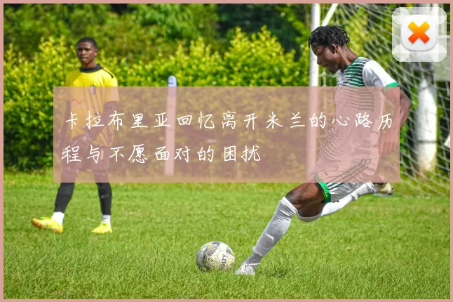 卡拉布里亚回忆离开米兰的心路历程与不愿面对的困扰