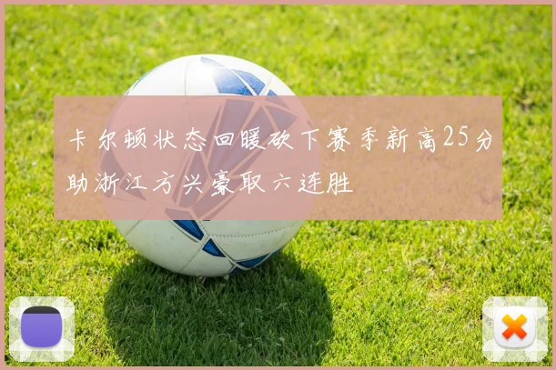 卡尔顿状态回暖砍下赛季新高25分助浙江方兴豪取六连胜