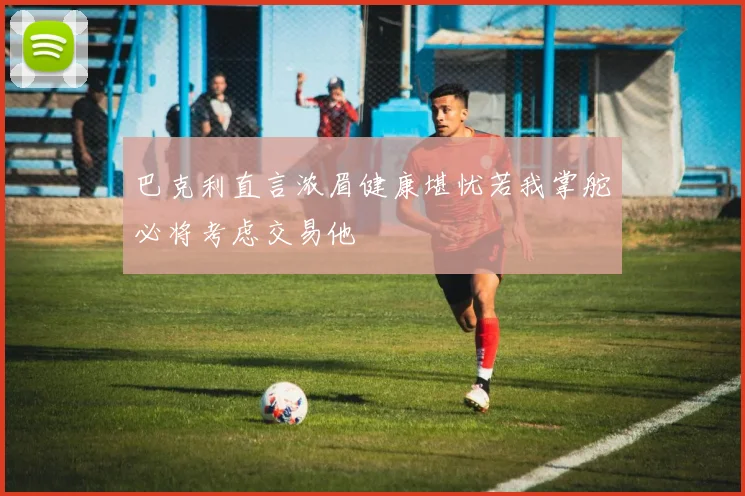 巴克利直言浓眉健康堪忧若我掌舵必将考虑交易他