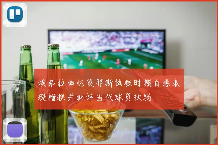 埃弗拉回忆莫耶斯执教时期自感表现糟糕并批评当代球员软弱