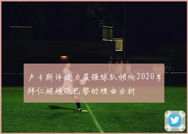 卢卡斯评效力最强球队倾向2020年拜仁超越现巴黎的理由分析