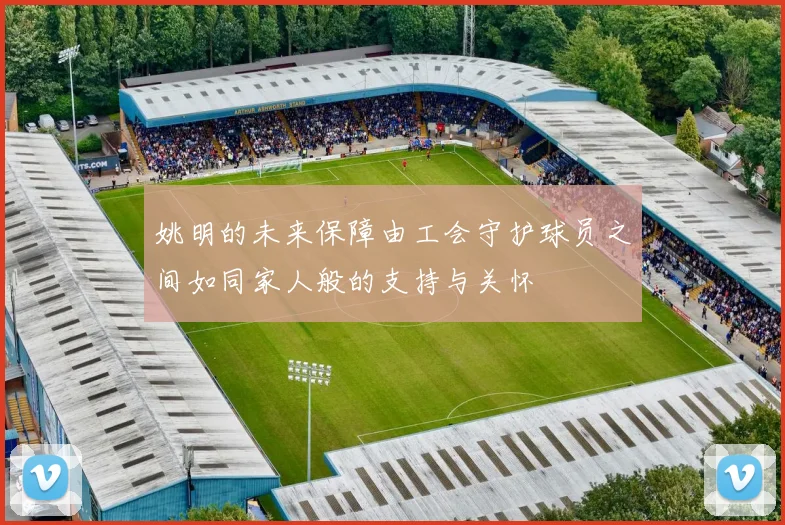 姚明的未来保障由工会守护球员之间如同家人般的支持与关怀