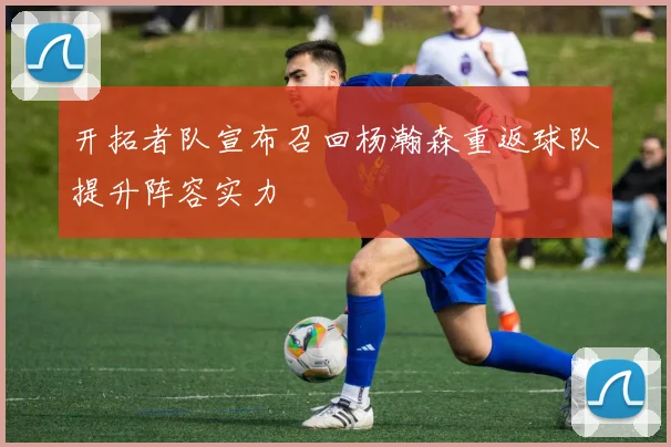 开拓者队宣布召回杨瀚森重返球队提升阵容实力