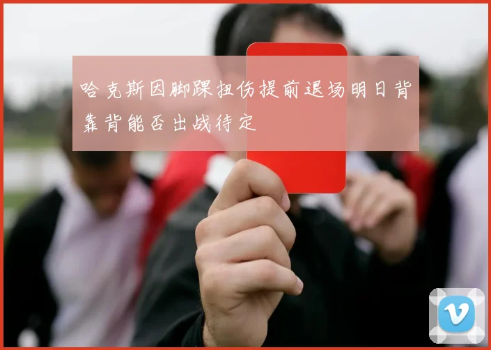 哈克斯因脚踝扭伤提前退场明日背靠背能否出战待定