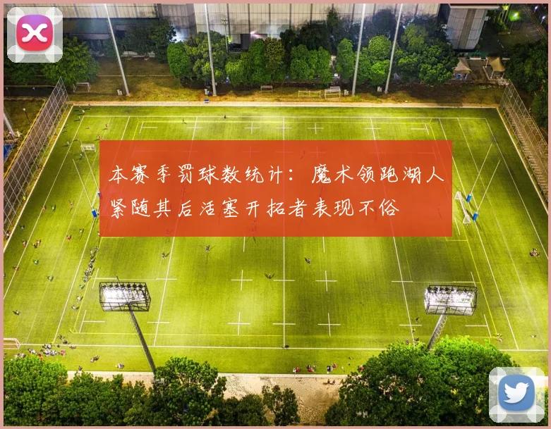 本赛季罚球数统计：魔术领跑湖人紧随其后活塞开拓者表现不俗