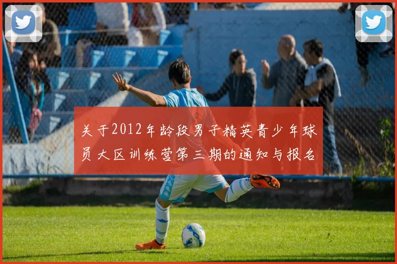 关于2012年龄段男子精英青少年球员大区训练营第三期的通知与报名事项