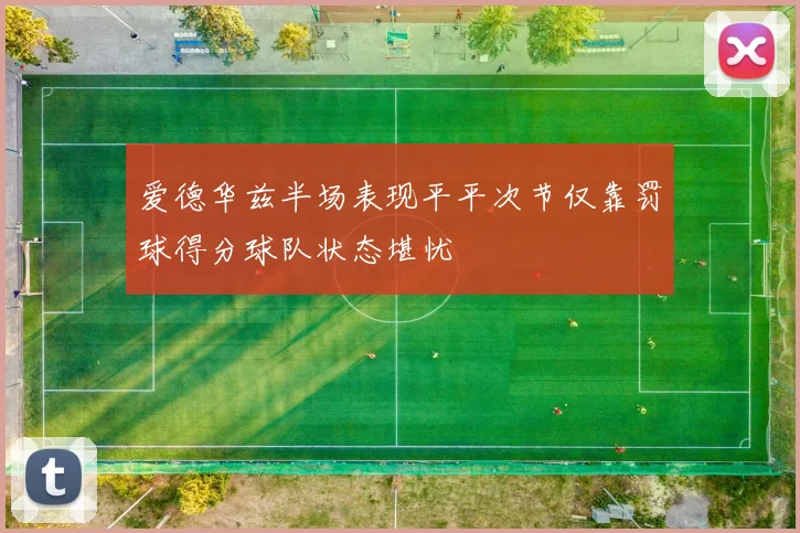 爱德华兹半场表现平平次节仅靠罚球得分球队状态堪忧