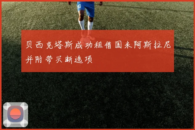 贝西克塔斯成功租借国米阿斯拉尼并附带买断选项
