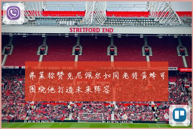 弗莱称赞克尼佩尔如同老将黄蜂可围绕他打造未来阵容