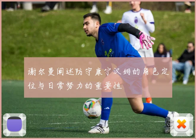 谢尔曼阐述防守康宁汉姆的角色定位与日常努力的重要性
