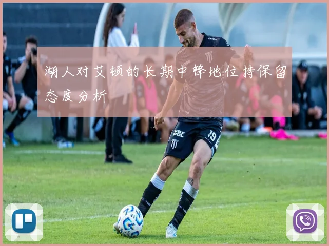 湖人对艾顿的长期中锋地位持保留态度分析