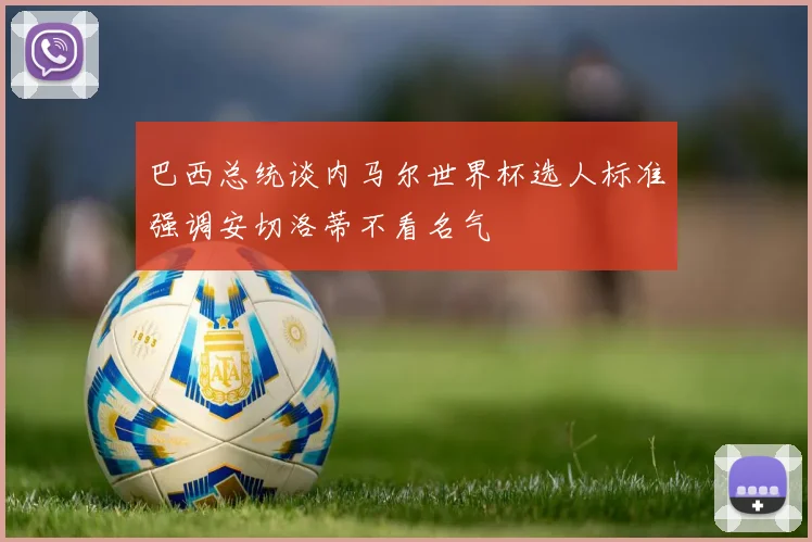 巴西总统谈内马尔世界杯选人标准强调安切洛蒂不看名气