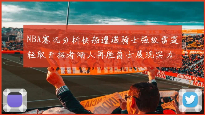 NBA赛况分析快船遭遇骑士强敌雷霆轻取开拓者湖人再胜爵士展现实力