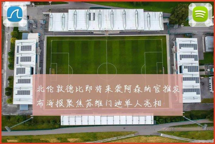 北伦敦德比即将来袭阿森纳官推发布海报聚焦苏维门迪单人亮相
