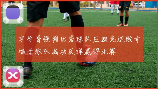 字母哥强调优秀球队应避免连败幸福于球队成功反弹赢得比赛