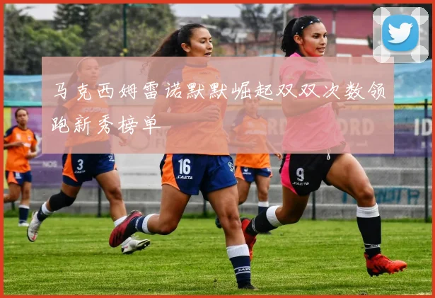 马克西姆雷诺默默崛起双双次数领跑新秀榜单