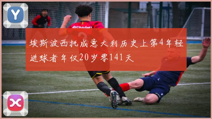 埃斯波西托成意大利历史上第4年轻进球者年仅20岁零141天